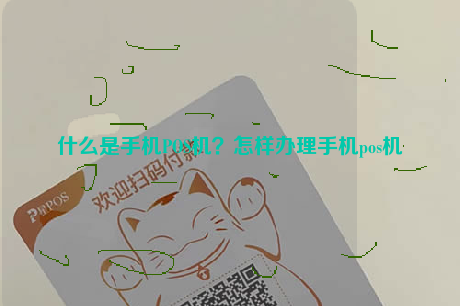 什么是手机POS机？怎样办理手机pos机
